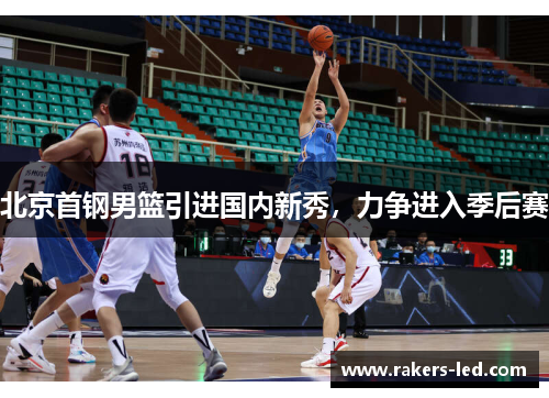 北京首钢男篮引进国内新秀，力争进入季后赛