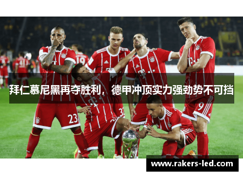 拜仁慕尼黑再夺胜利，德甲冲顶实力强劲势不可挡