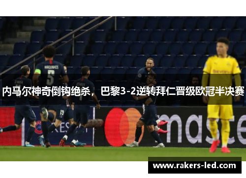 内马尔神奇倒钩绝杀，巴黎3-2逆转拜仁晋级欧冠半决赛