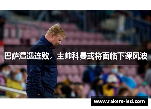 巴萨遭遇连败，主帅科曼或将面临下课风波
