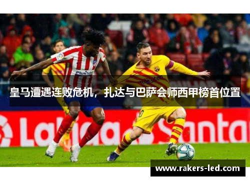 皇马遭遇连败危机，扎达与巴萨会师西甲榜首位置