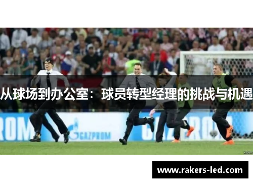 从球场到办公室：球员转型经理的挑战与机遇