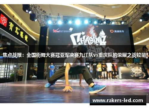 焦点战报：全国街舞大赛冠亚军决赛九江队vs重庆队的荣耀之战较量