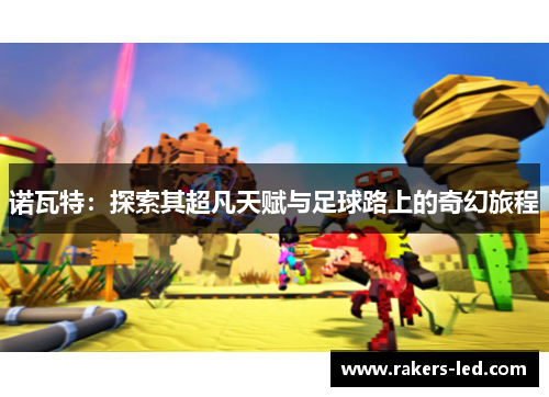 诺瓦特：探索其超凡天赋与足球路上的奇幻旅程